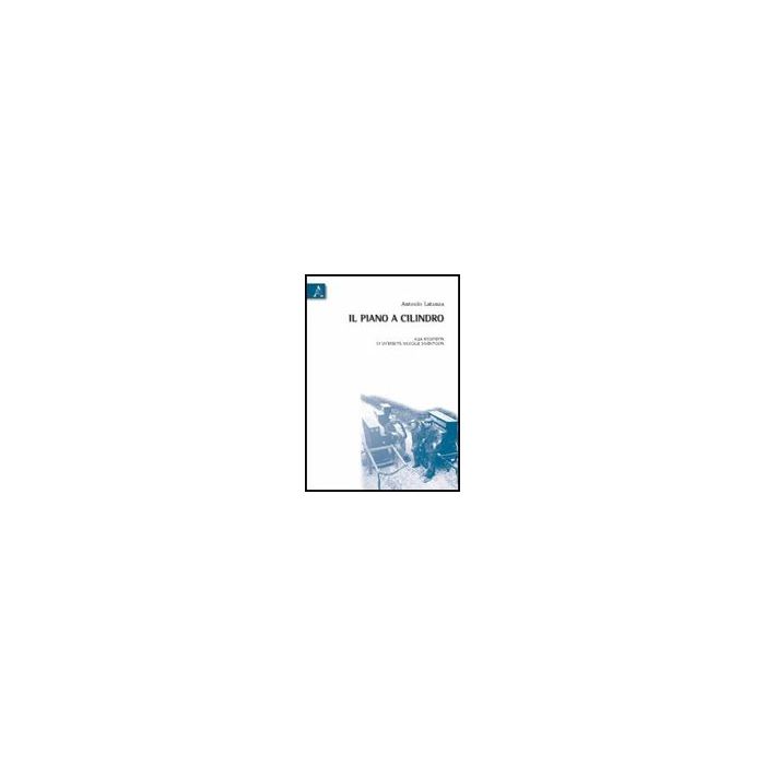 Il Piano A Cilindro. Alla Scoperta Di Un'eredita' Musicale Dimenticata. Con Cd   - Latanza Antonio - Aracne - 9788854831292