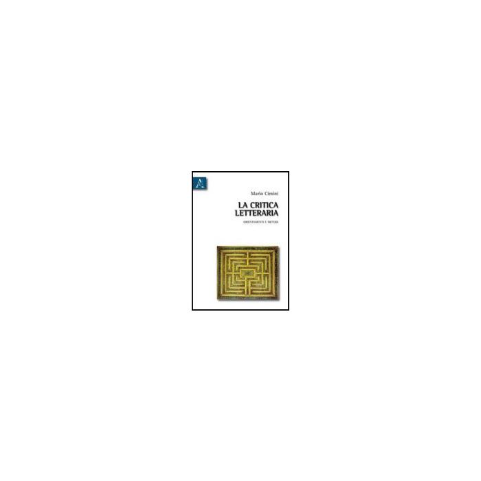 La Critica Letteraria. Orientamenti E Metodi  - Cimini Mario - Aracne - 9788854831315