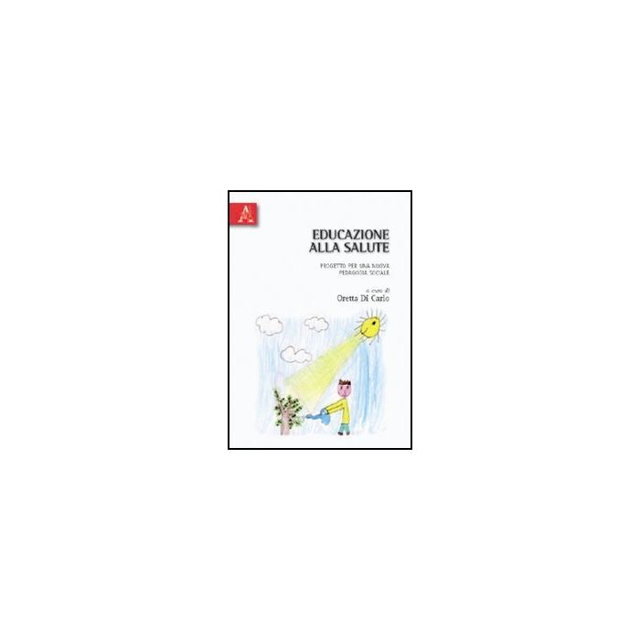 Educazione Alla Salute. Progetto Per Una Nuova Pedagogia Sociale - Di Carlo Oretta - Aracne - 9788854831612