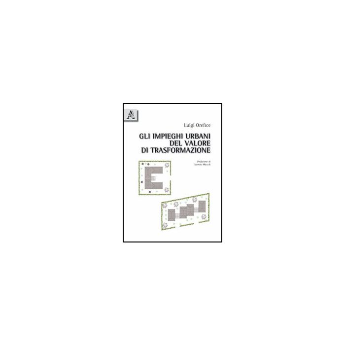 Gli Impieghi Urbani Del Valore Di Trasformazione  - Orefice Luigi - Aracne - 9788854832138