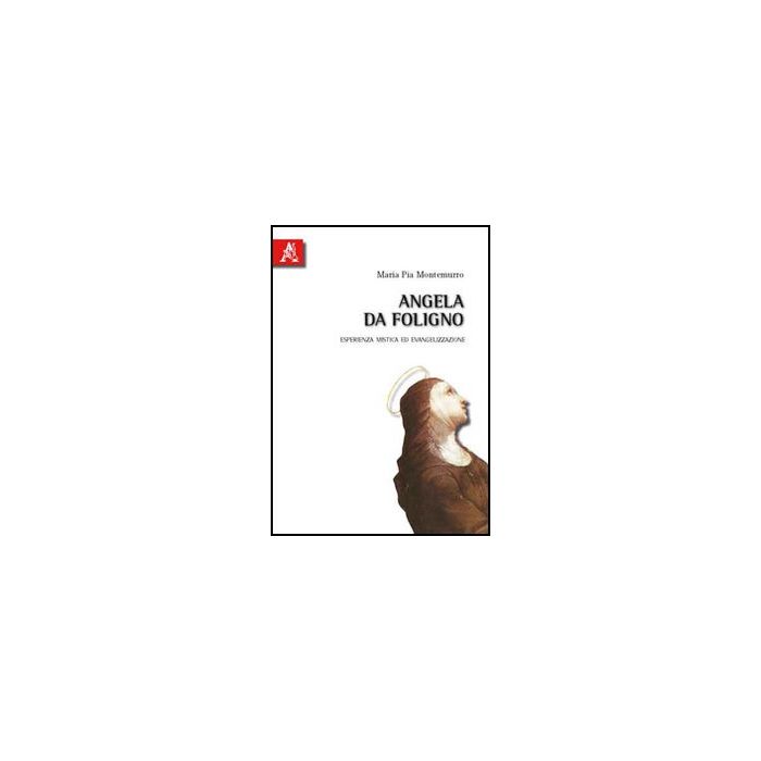 Angela Da Foligno. Esperienza Mistica Ed Evangelizzazione - Montemurro Liliana - Aracne - 9788854832220