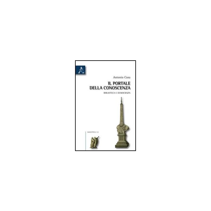 Il Portale Della Conoscenza. Biblioteca E Democrazia - Casu Antonio - Aracne - 9788854832350 Il Portale Della Conoscenza. Biblioteca E Democrazia - Casu Antonio - Aracne - 9788854832350