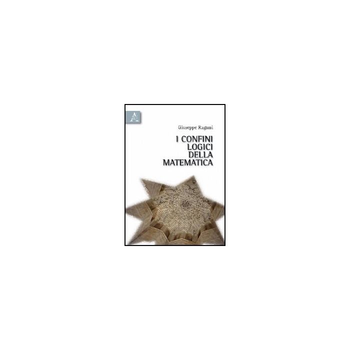 I Confini Logici Della Matematica - Raguni' Giuseppe - Aracne - 9788854832374 I Confini Logici Della Matematica - Raguni' Giuseppe - Aracne - 9788854832374