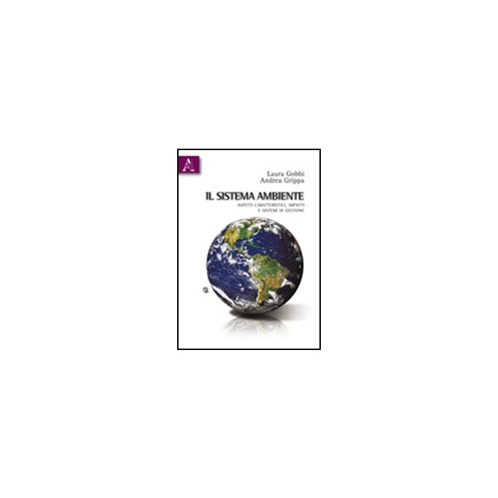 Il Sistema Ambiente. Aspetti Caratteristici, Impatti E Sistemi Di Gestione  - Gobbi Laura; Grippa Andrea - Aracne - 9788854832558
