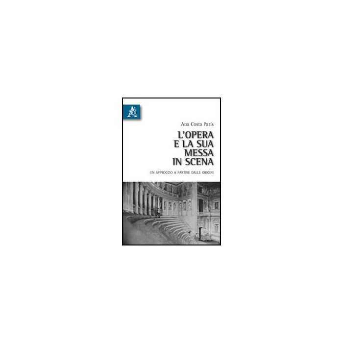 L' Opera E La Sua Messa In Scena. Un Approccio A Partire Dalle Origini - Costa Paris Ana - Aracne - 9788854832930 L' Opera E La Sua Messa In Scena. Un Approccio A Partire Dalle Origini - Costa Paris Ana - Aracne - 9788854832930