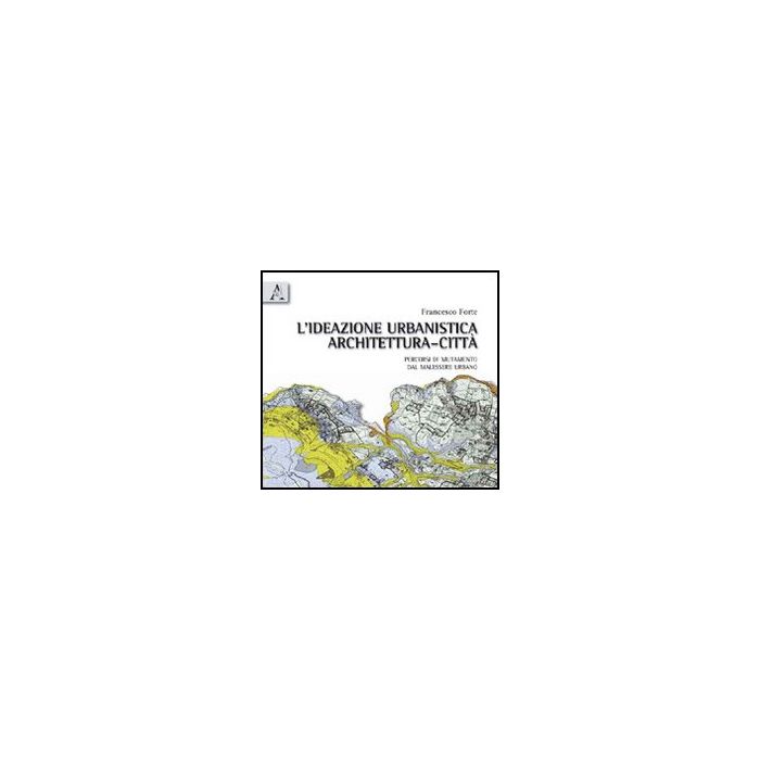 L' Ideazione Urbanistica Architettura-citta'. Percorsi Di Mutamento Nel Malessere  Urbano  - Forte Francesco - Aracne - 9788854833012