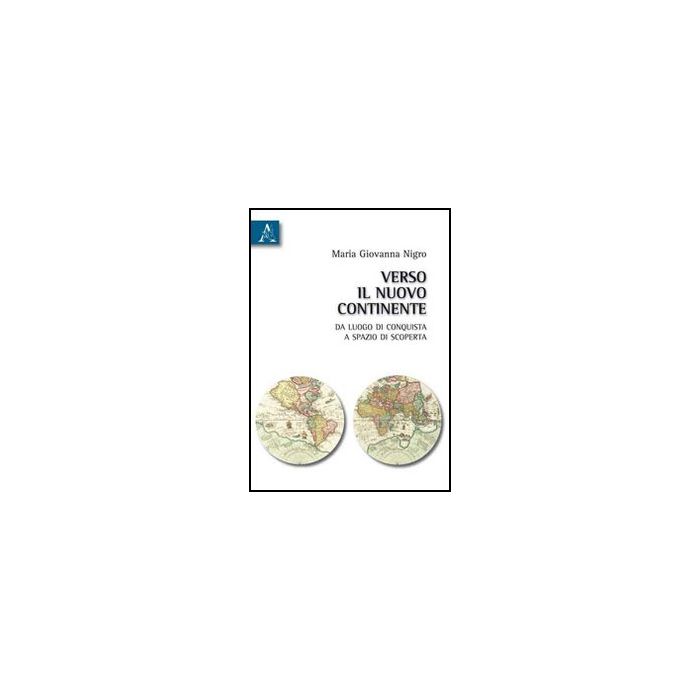Verso Il Nuovo Continente. Da Luogo Di Conquista A Spazio Di Scoperta - Nigro Giovanna - Aracne - 9788854833579