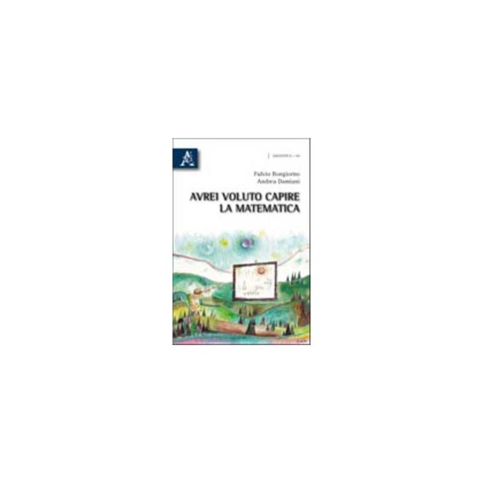 Avrei Voluto Capire La Matematica - Bongiorno Fulvio; Damiani Andrea - Aracne - 9788854833692 Avrei Voluto Capire La Matematica - Bongiorno Fulvio; Damiani Andrea - Aracne - 9788854833692