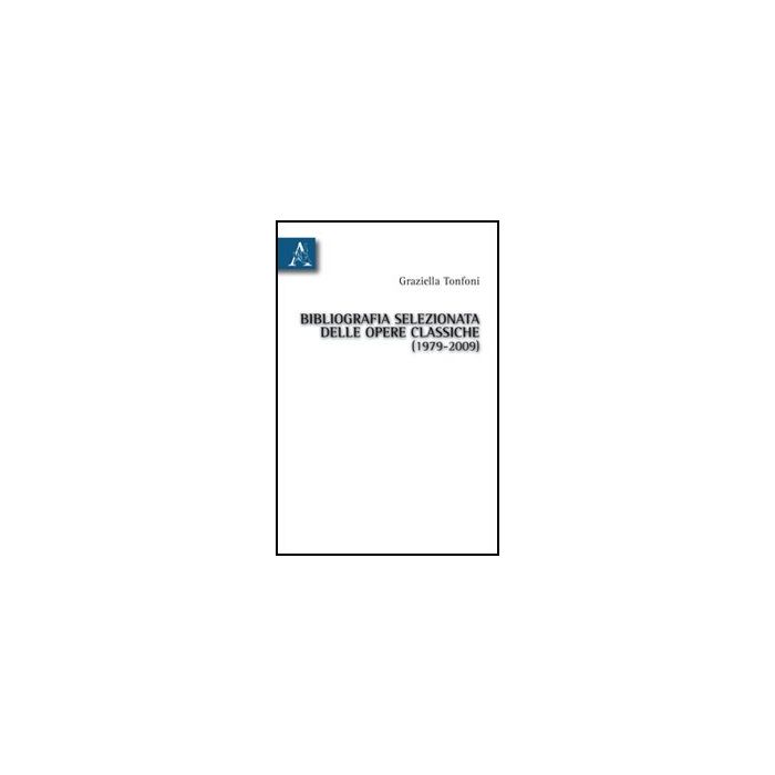 Bibliografia Selezionata Delle Opere Classiche (1979-2009) - Tonfoni Graziella - Aracne - 9788854834002