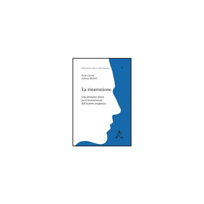 La Rinarrazione. Uno Strumento Clinico Per Il Riconoscimento Dell'incontro  Terapeutico  - Micheli Adriana; Gentili Paolo - Aracne - 9788854834033