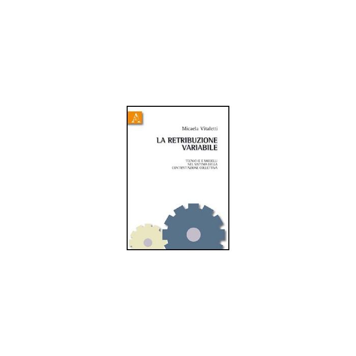 La Retribuzione Variabile. Tecniche E Modelli Nel Sistema Della Contrattazione Collettiva - Vitaletti Micaela - Aracne - 9788854834149 La Retribuzione Variabile. Tecniche E Modelli Nel Sistema Della Contrattazione Collettiva - Vitaletti Micaela - Aracne - 9788854834149