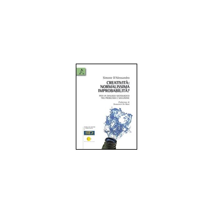 Creativita'. Normalissima Improbabilita'? Per Un Dialogo Sociologico Tra  Problemi Soluzione - D'alessandro Simone - Aracne - 9788854834231