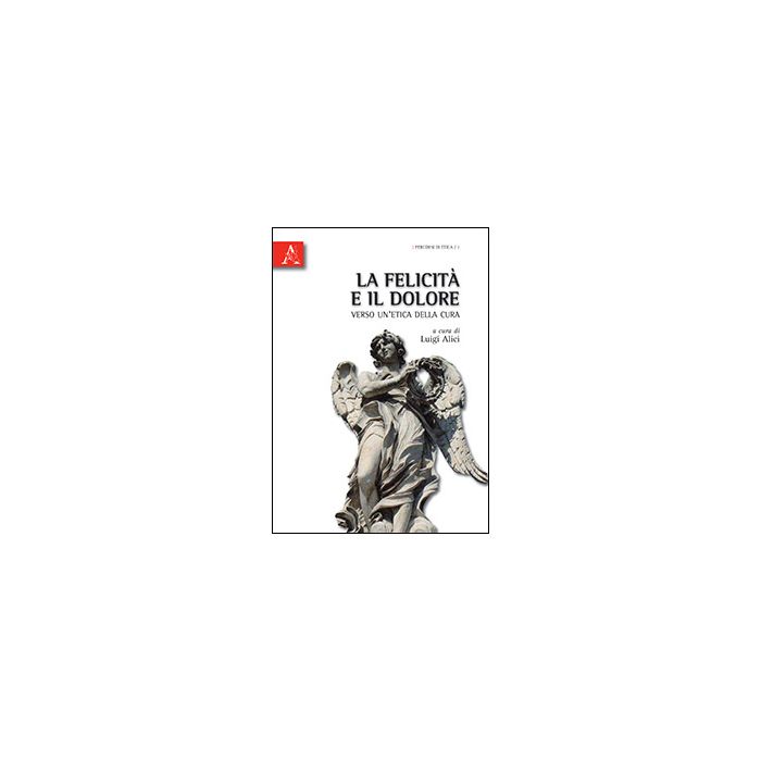 La Felicita' E Il Dolore. Verso Un'etica Della Cura - Alici L. - Aracne - 9788854834255 La Felicita' E Il Dolore. Verso Un'etica Della Cura - Alici L. - Aracne - 9788854834255