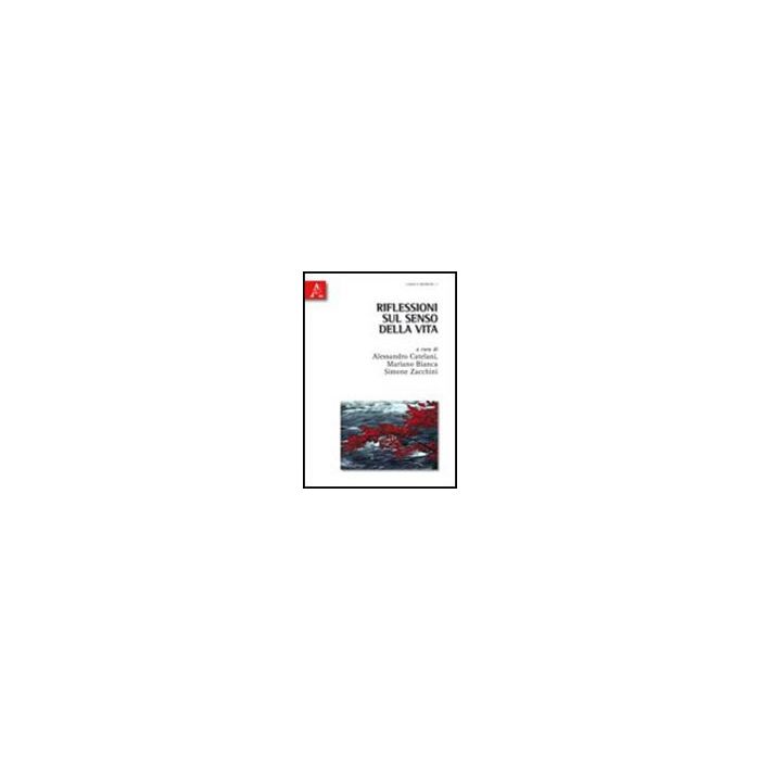 Riflessioni Sul Senso Della Vita - Bianca M. ; Catelani A. ; Zacchini S.  - Aracne - 9788854834309