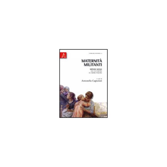 Maternita' Militanti. Impegno Sociale Tra Educazione Ed Emancipazione - Cagnolati Antonella - Aracne - 9788854834408 Maternita' Militanti. Impegno Sociale Tra Educazione Ed Emancipazione - Cagnolati Antonella - Aracne - 9788854834408