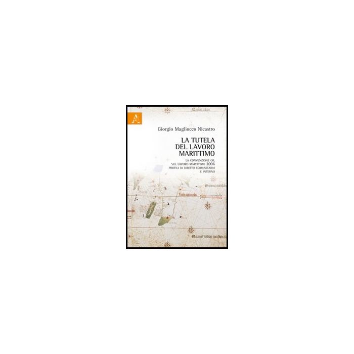 La Tutela Del Lavoro Marittimo. La Convenzione Oil Sul Lavoro Marittimo 2006  - Magliocco Nicastro Giorgio - Aracne - 9788854834514