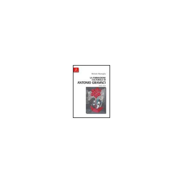 La formazione culturale di Antonio Gramsci (1910-1918) - Marseglia Michele - Aracne - 9788854834569