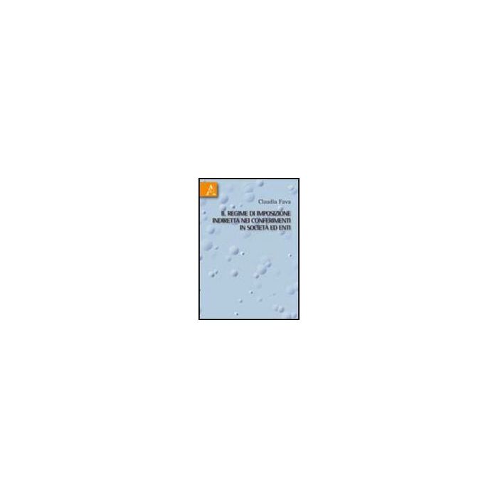 Il Regime D'imposizione Indiretta Nei Conferimenti In Societa' Ed Enti  - Fava Claudia - Aracne - 9788854834729