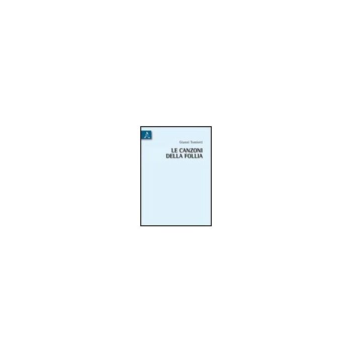 Le Canzoni Della Follia  - Tomiotti Gianni - Aracne - 9788854834866