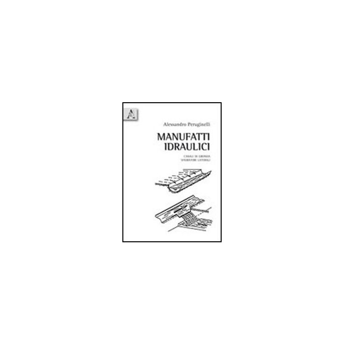 Manufatti Idraulici. Canali Di Gronda. Sfioratori Laterali - Peruginelli Alessandro - Aracne - 9788854835221 Manufatti Idraulici. Canali Di Gronda. Sfioratori Laterali - Peruginelli Alessandro - Aracne - 9788854835221