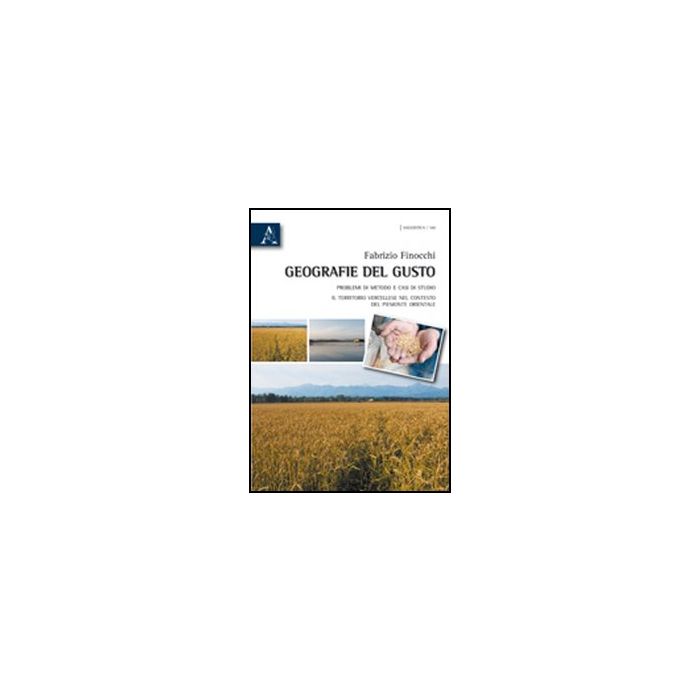 Geografie Del Gusto. Problemi Di Metodo E Casi Di Studio. Il Territorio  Vercellese Nel Contesto Del Piemonte Orientale - Finocchi Fabrizio - Aracne - 9788854835603