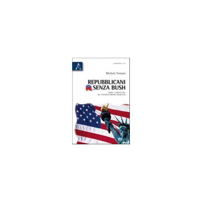 Repubblicani Senza Bush. Storia E Prospettive Del Conservatorismo Americano - Tossani Michele - Aracne - 9788854835733 Repubblicani Senza Bush. Storia E Prospettive Del Conservatorismo Americano - Tossani Michele - Aracne - 9788854835733