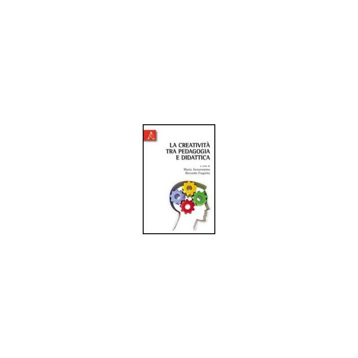 La Creativita' Tra Pedagogia E Didattica  - Annarumma Maria; Fragnito Riccardo - Aracne - 9788854835979