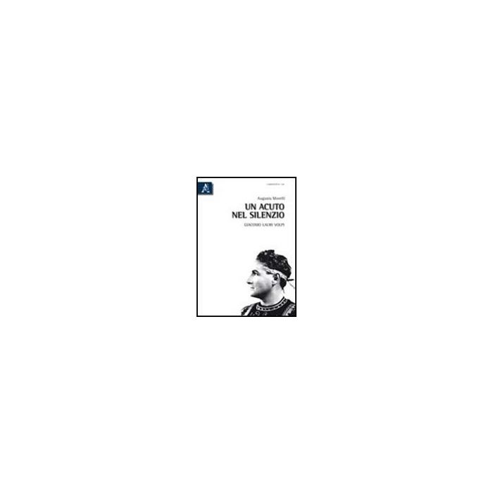 Un Acuto Nel Silenzio. Giacomo Lauri Volpi  - Morelli Augusta - Aracne - 9788854836174