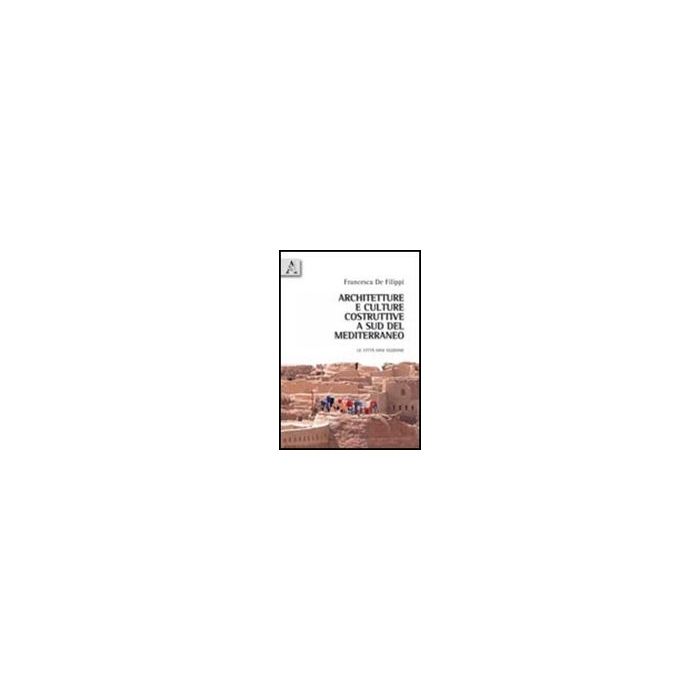 Architetture E Culture Costruttive A Sud Del Mediterraneo. Le Citta' Oasi  Egiziane - De Filippi Francesca - Aracne - 9788854836242