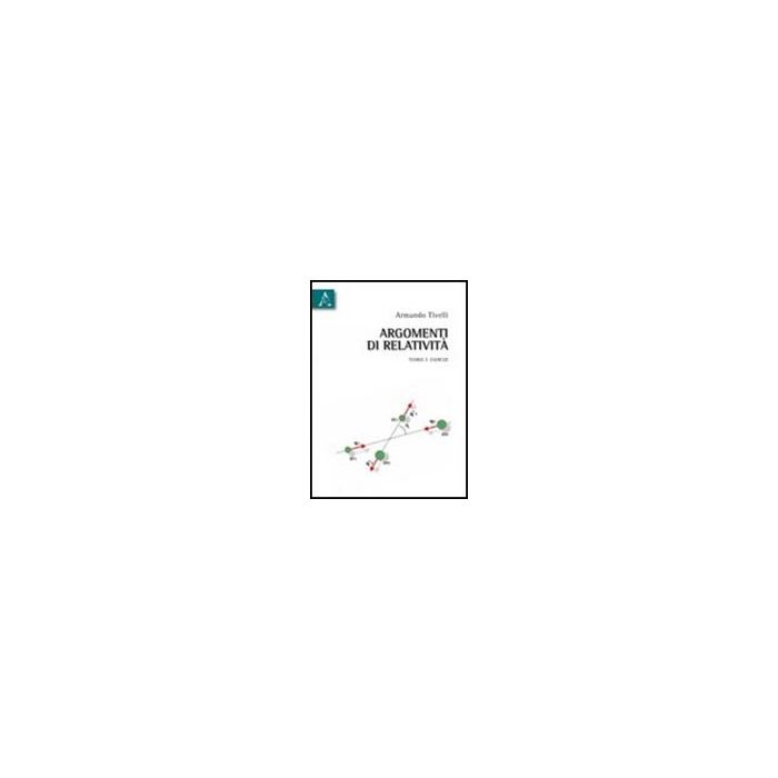 Argomenti Di Relativita'. Teoria E Esercizi - Tivelli Armando - Aracne - 9788854837270 Argomenti Di Relativita'. Teoria E Esercizi - Tivelli Armando - Aracne - 9788854837270