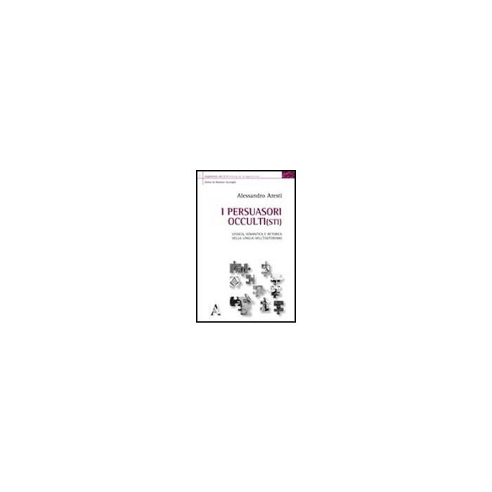 Sti Persuasori Occulti. Lessico, Semantica E Retorica Della Lingua Dell'esoterismo (i) - Aresti Alessandro - Aracne - 9788854837676 Sti Persuasori Occulti. Lessico, Semantica E Retorica Della Lingua Dell'esoterismo (i) - Aresti Alessandro - Aracne - 9788854837676