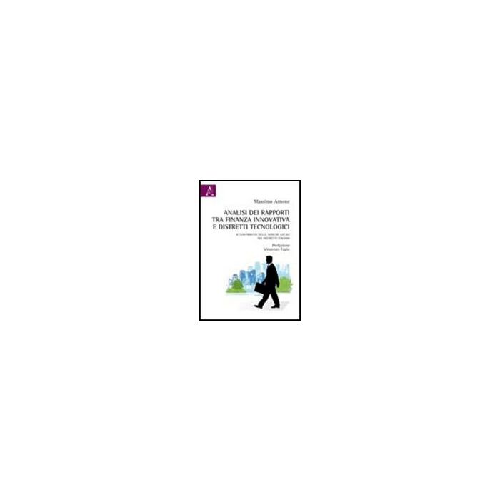 Analisi Dei Rapporti Tra Finanza Innovativa E Distretti Tecnologici. Il  Contributo Delle Banche Locali Nei Distretti Italiani - Arnone Massimo - Aracne - 9788854837881