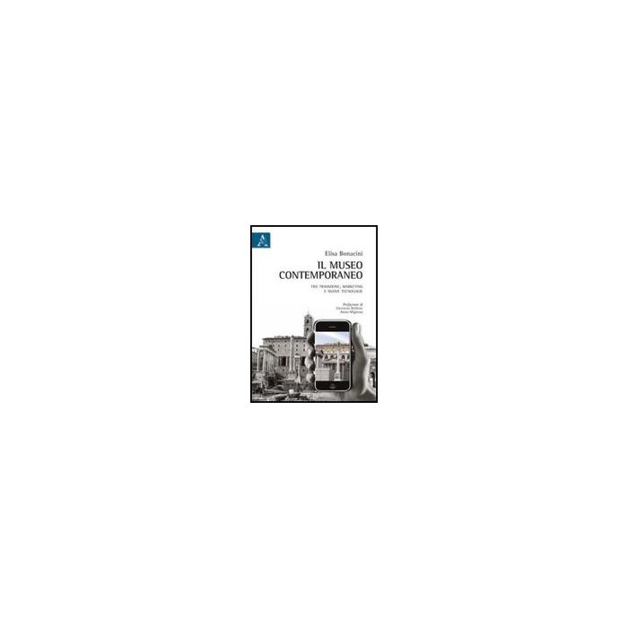 Il Museo Contemporaneo. Fra Tradizione, Marketing E Nuove Tecnologie  - Bonacini Elisa - Aracne - 9788854838314