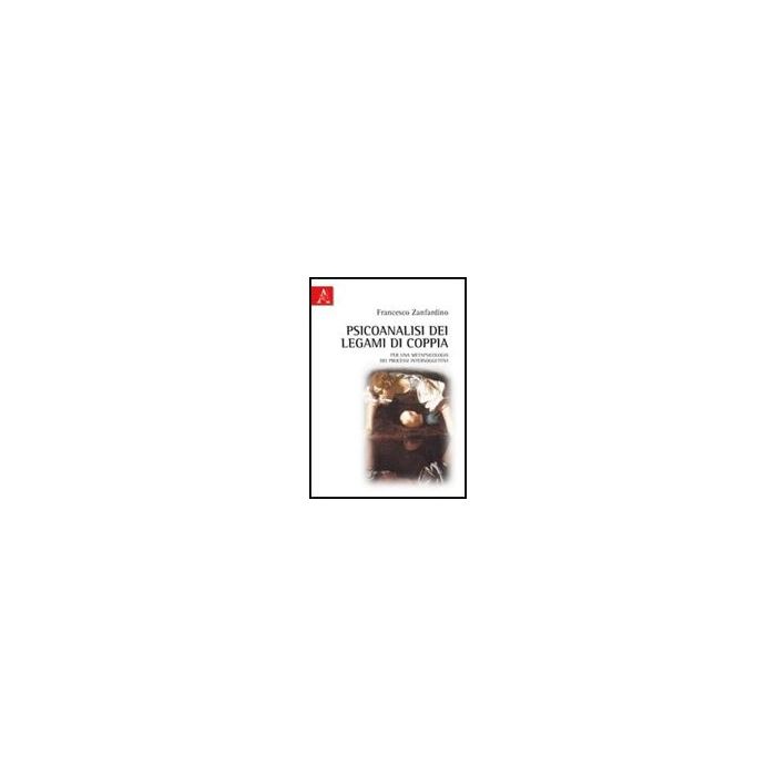Psicoanalisi Dei Legami Di Coppia. Per Una Metapsicologia Dei Processi  Intersoggettivi - Zanfardino Francesco - Aracne - 9788854838468