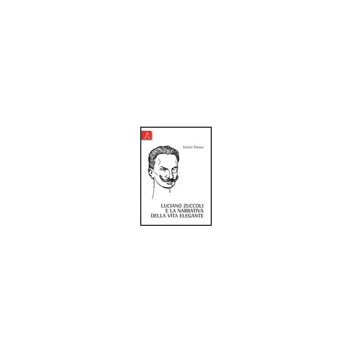 Luciano Zuccoli E La Narrativa Della Vita Elegante - Tiozzo Enrico - Aracne - 9788854839311 Luciano Zuccoli E La Narrativa Della Vita Elegante - Tiozzo Enrico - Aracne - 9788854839311