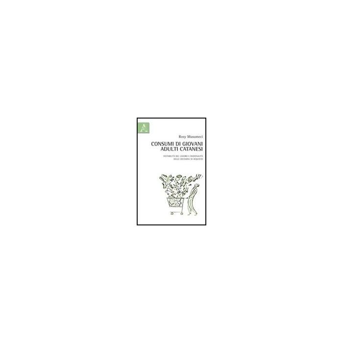 Consumi Di Giovani Adulti Catanesi. Tra Instabilita' Del Lavoro E Razionalita'  Delle Decisioni Di Acquisto - Musumeci Rosy - Aracne - 9788854839472