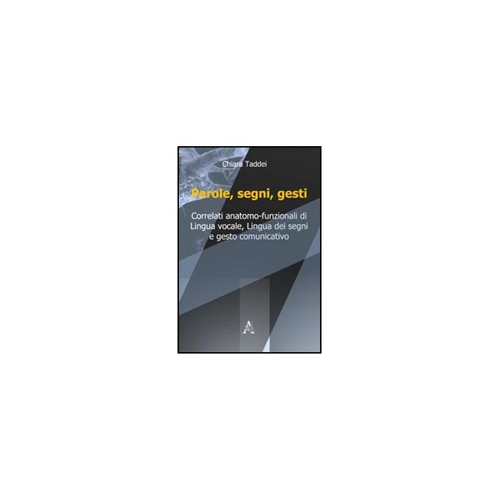 Parole, Segni, Gesti. Correlati Anatomo-funzionali Di Lingua Vocale, Lingua Dei  Segni E Gesto Comunicativo - Taddei Chiara - Aracne - 9788854839953