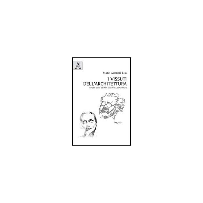 I Vissuti Dell'architettura. Cinque Diadi Di Protagonisti A Confronto  - Manieri Elia Mario - Aracne - 9788854840034 I Vissuti Dell'architettura. Cinque Diadi Di Protagonisti A Confronto  - Manieri Elia Mario - Aracne - 9788854840034