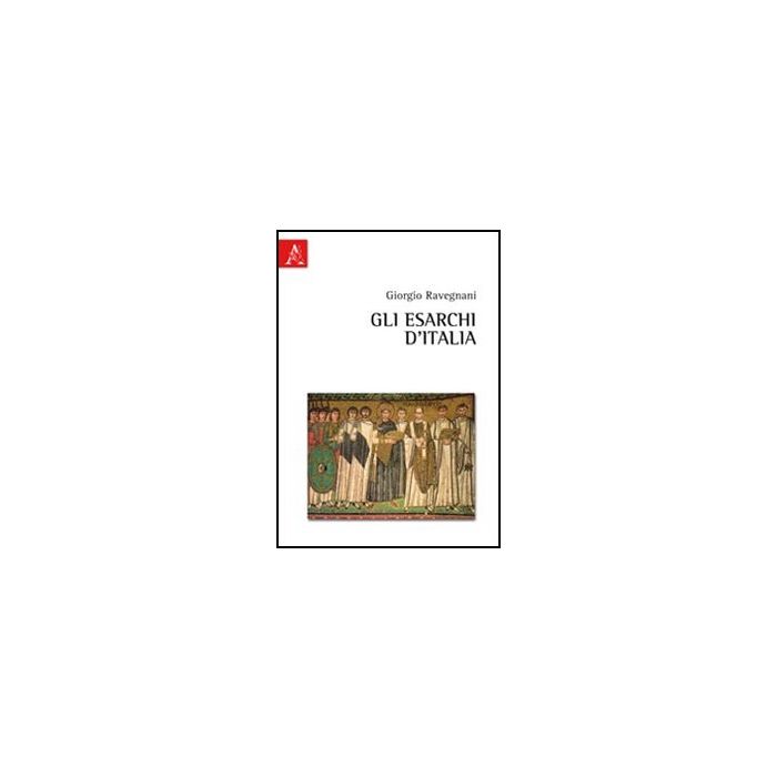Gli Esarchi D'italia  - Ravegnani Giorgio - Aracne - 9788854840058