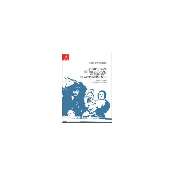 Competenze Interculturali In Ambienti Di Apprendimento. Modelli Teorici E Percorsi Informali - De Angelis Sara - Aracne - 9788854840140