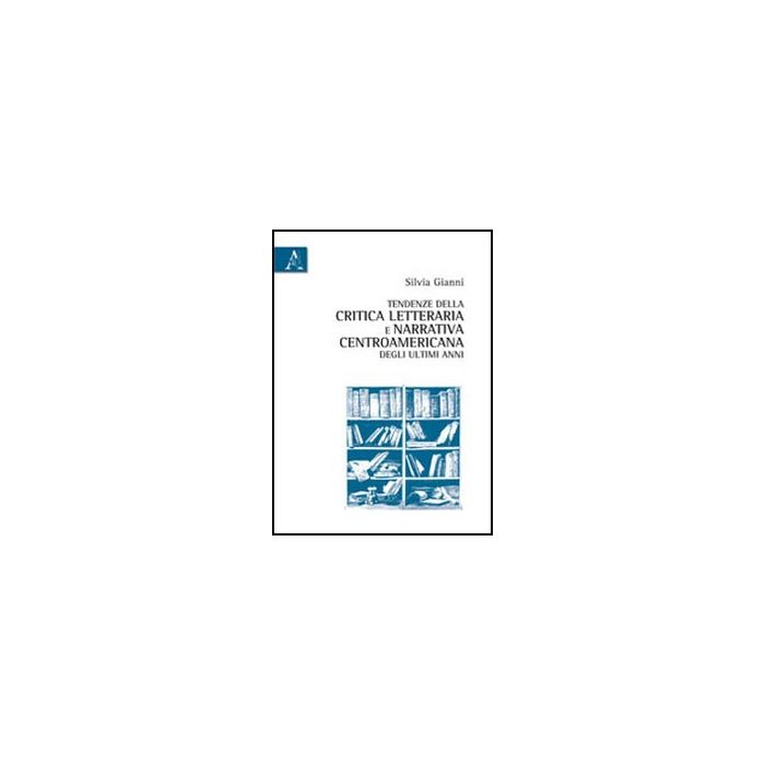 Tendenze Della Critica Letteraria E Narrativa Centroamericana Degli Ultimi Anni - Gianni Silvia M. - Aracne - 9788854840270