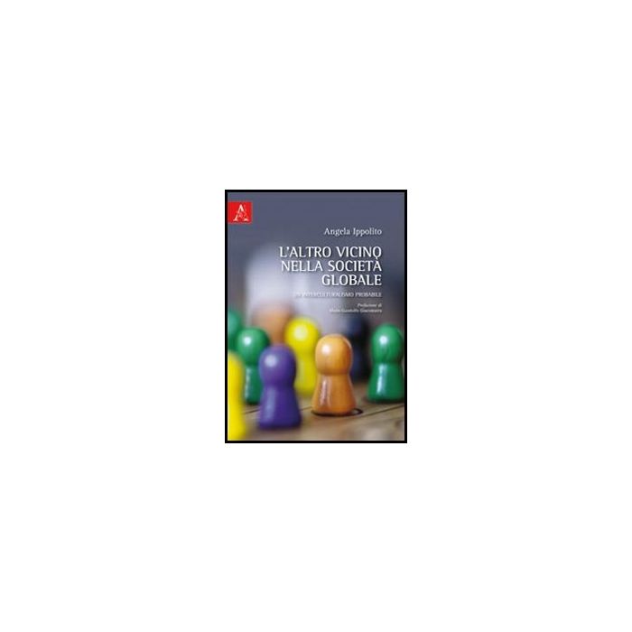 L' Altro Vicino Nella Societa' Globale. Un Interculturalismo Probabile  - Ippolito Angela - Aracne - 9788854840409