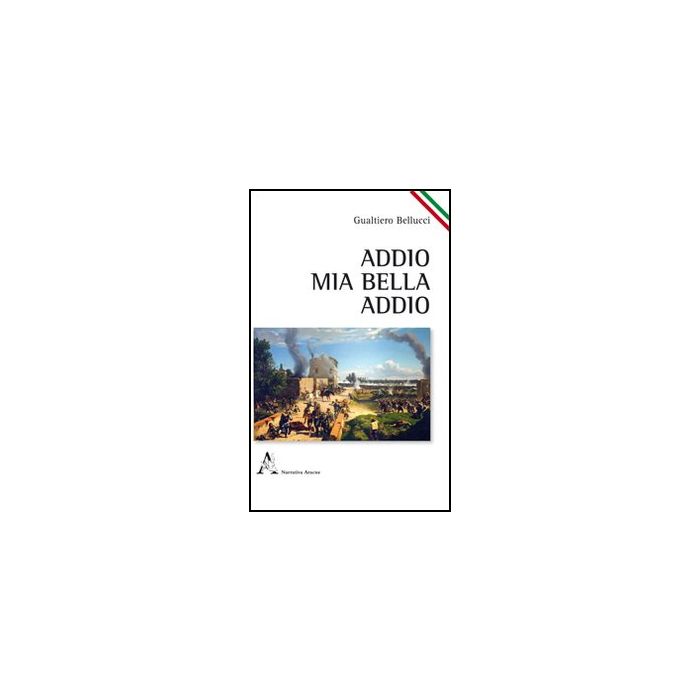 Addio, Mia Bella, Addio - Bellucci Gualtiero - Aracne - 9788854840928