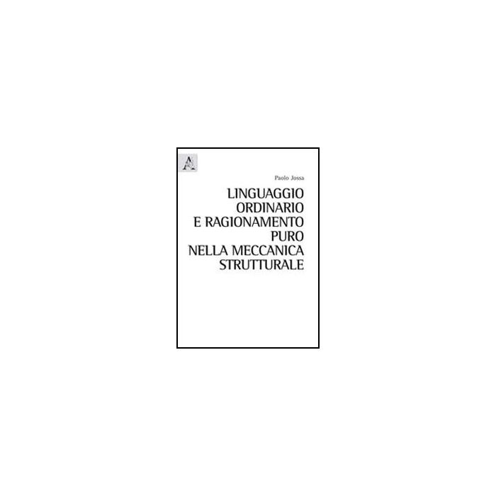 Linguaggio Ordinario E Ragionamento Puro Nella Meccanica Strutturale - Jossa Paolo - Aracne - 9788854841154 Linguaggio Ordinario E Ragionamento Puro Nella Meccanica Strutturale - Jossa Paolo - Aracne - 9788854841154