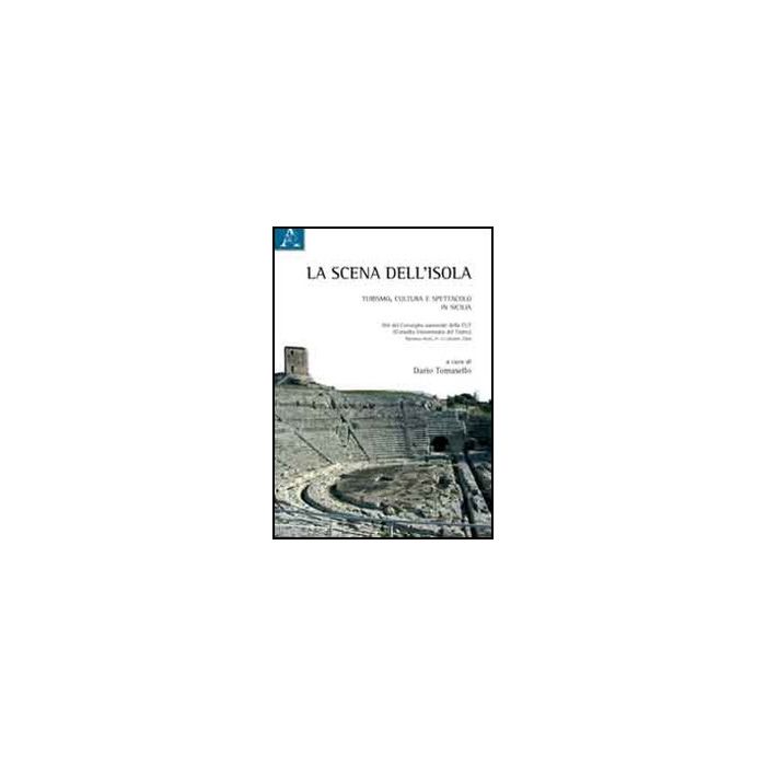 La Scena Dell'isola. Turismo, Cultura E Spettacolo In Sicilia  - Tomasello D.  - Aracne - 9788854841239