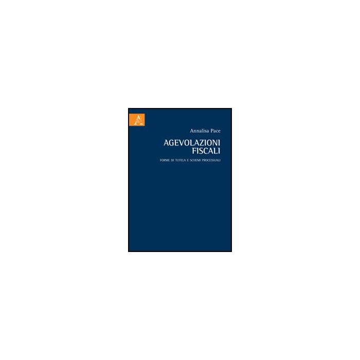 Agevolazioni Fiscali. Forme Di Tutela E Schemi Processuali - Pace Annalisa - Aracne - 9788854841413