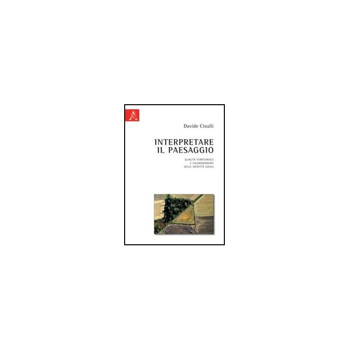 Interpretare Il Paesaggio. Qualita' Territoriale E Valorizzazione Delle Identita Locali - Cinalli Davide - Aracne - 9788854841437 Interpretare Il Paesaggio. Qualita' Territoriale E Valorizzazione Delle Identita Locali - Cinalli Davide - Aracne - 9788854841437