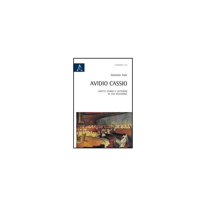 Avidio Cassio. Aspetti Storici E Letterari Di Una Secessione - Aste Antonio - Aracne - 9788854841727
