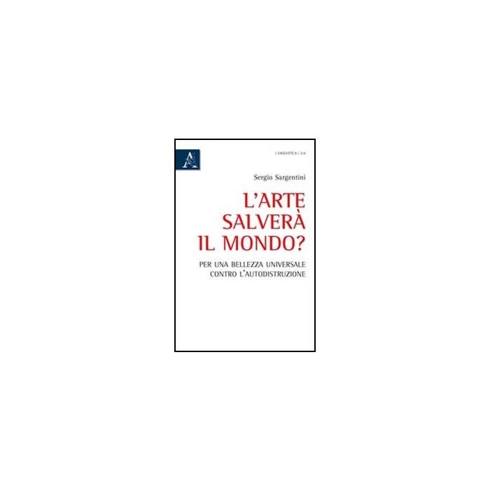 Arte Salvera' Il Mondo? Per Una Bellezza Universale Contro L'autodistruzione - Sargentini Sergio - Aracne - 9788854841802 Arte Salvera' Il Mondo? Per Una Bellezza Universale Contro L'autodistruzione - Sargentini Sergio - Aracne - 9788854841802