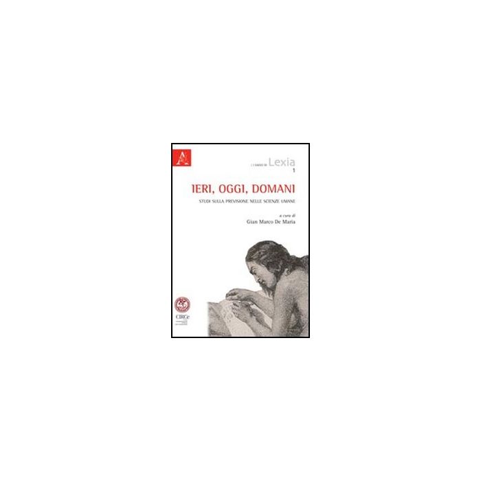 Ieri, Oggi, Domani. Studi Sulla Previsione Nelle Scienze Umane - De Maria Gina M.; Volli Ugo; Leone Massimo - Aracne - 9788854841840 Ieri, Oggi, Domani. Studi Sulla Previsione Nelle Scienze Umane - De Maria Gina M.; Volli Ugo; Leone Massimo - Aracne - 9788854841840
